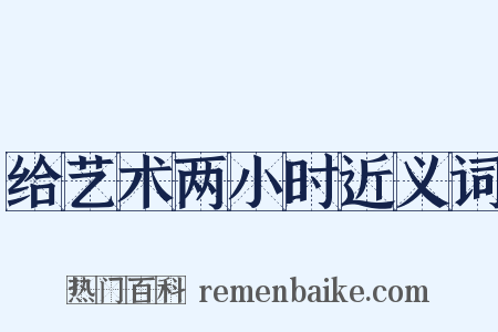 给艺术两小时近义词是什么意思的图片